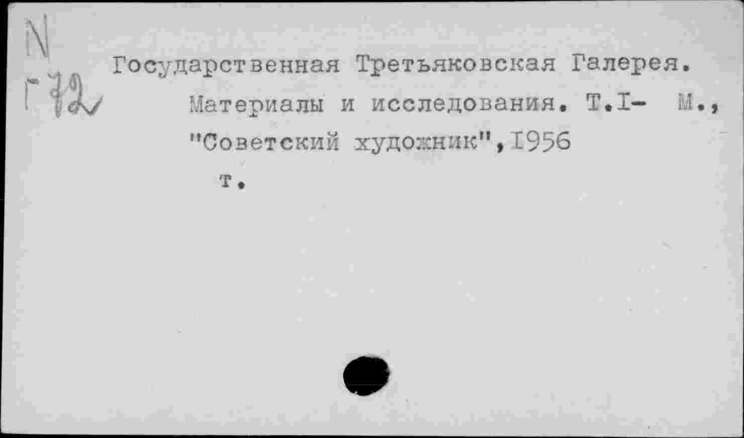 ﻿Государственная Третьяковская Галерея.
Материалы и исследования. Т.1- М., ’’Советский художник", 1956
т.